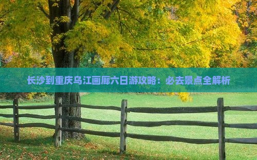 长沙到重庆乌江画廊六日游