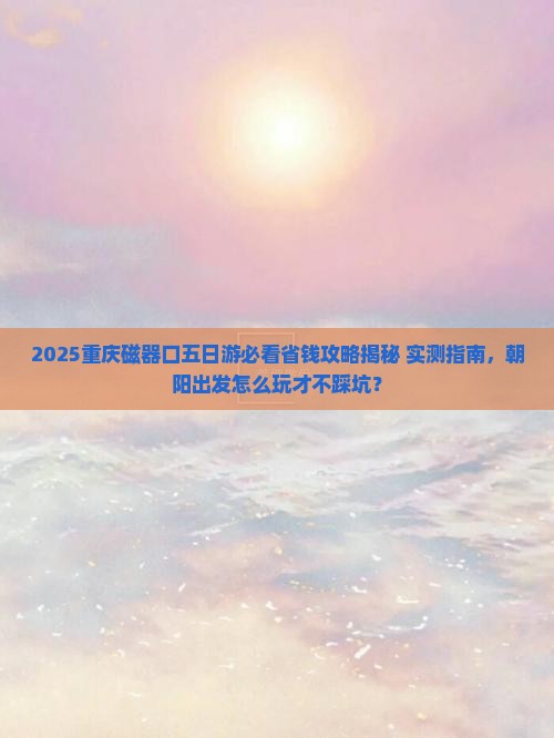朝阳到重庆磁器口五日游