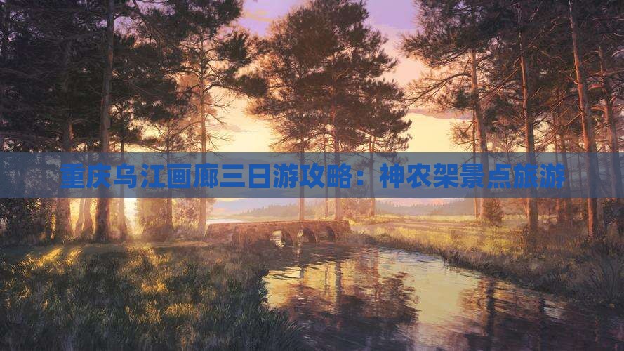 神农架去重庆乌江画廊三日游