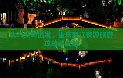 大兴安岭到重庆两江夜游必去地