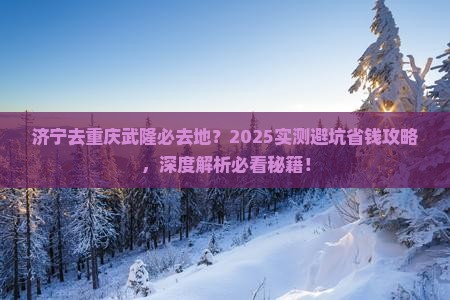 济宁去重庆武隆必去地