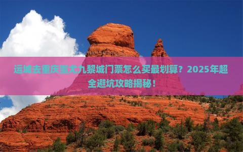 运城去重庆蚩尤九黎城门票