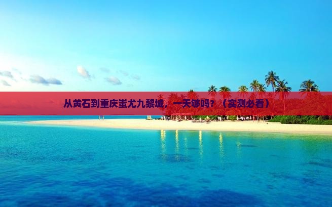 黄石去重庆蚩尤九黎城一日