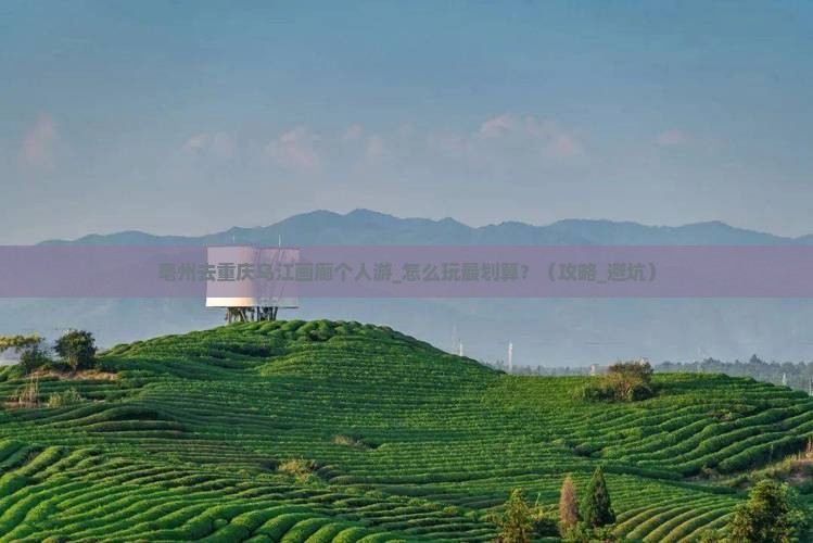 亳州去重庆乌江画廊个人游