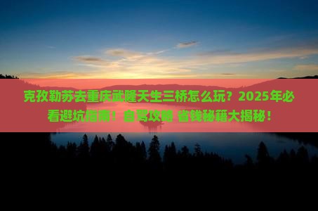 克孜勒苏去重庆武隆天生三桥攻略