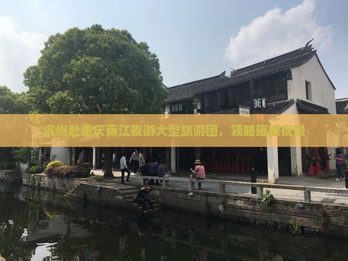滨州去重庆两江夜游大型旅游团
