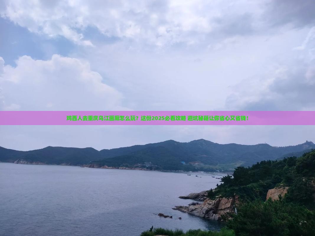 鸡西去重庆乌江画廊团体旅游