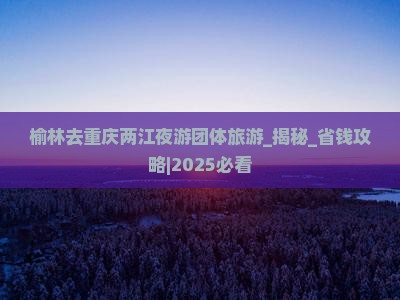榆林去重庆两江夜游团体旅游