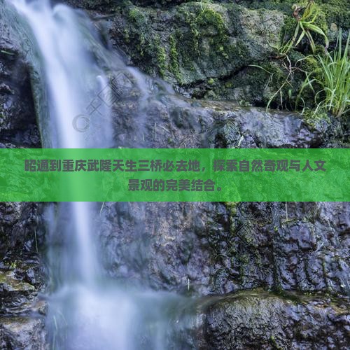 昭通到重庆武隆天生三桥必去地