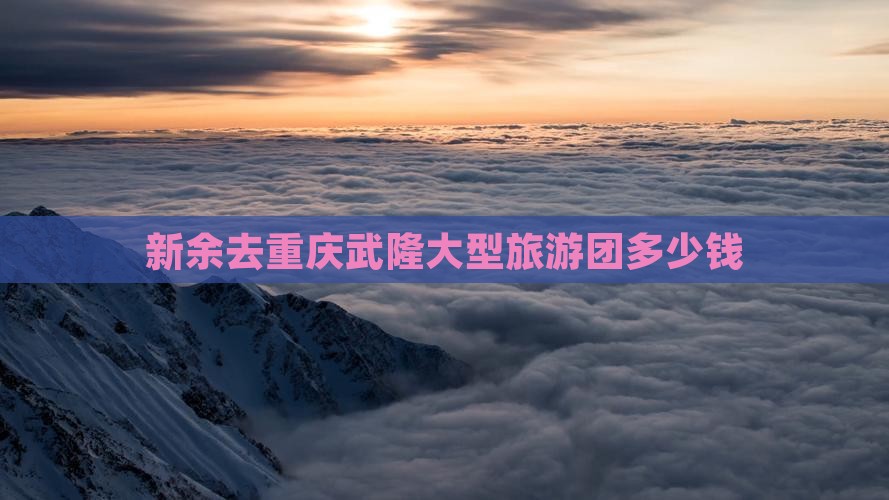 新余去重庆武隆大型旅游团