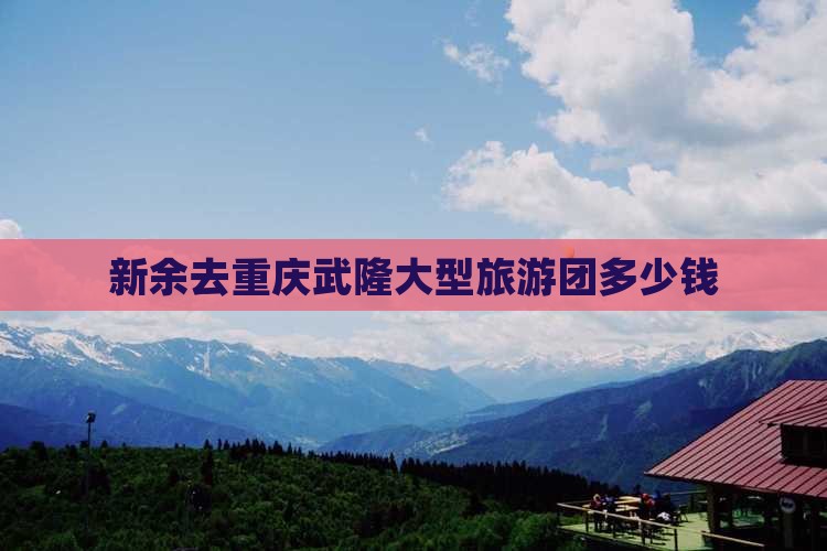 新余去重庆武隆大型旅游团