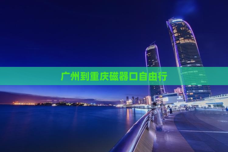 广州到重庆磁器口自由行