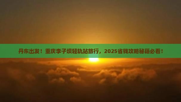丹东到重庆李子坝轻轨站旅行社