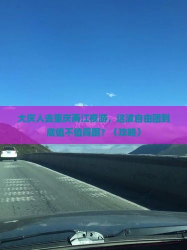 大庆去重庆两江夜游自由团 大庆去重庆两江夜游自由团