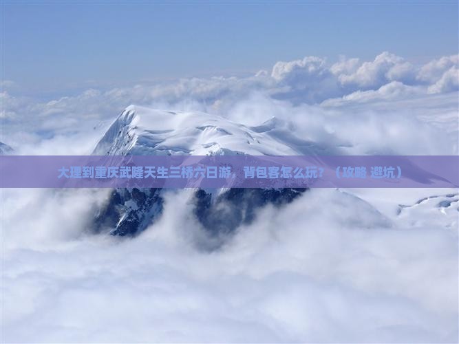 大理到重庆武隆天生三桥六日游