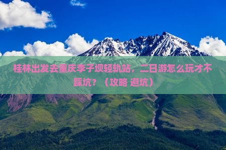 桂林去重庆李子坝轻轨站二日游