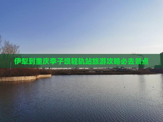 伊犁到重庆李子坝轻轨站必去地