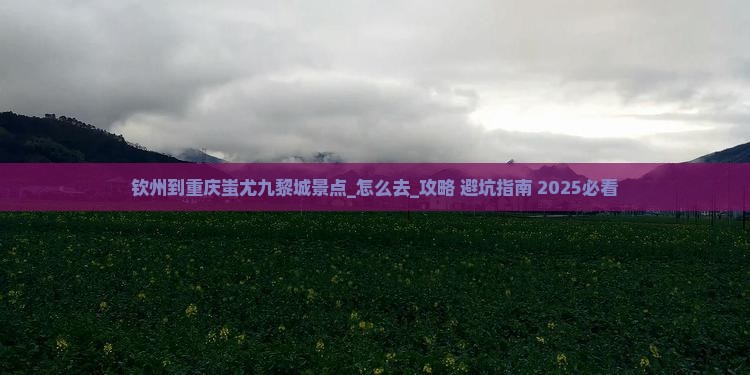 钦州到重庆蚩尤九黎城景点