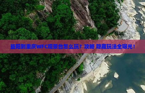 益阳到重庆wfc观景台哪里玩