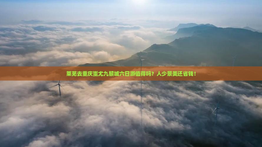莱芜去重庆蚩尤九黎城六日游