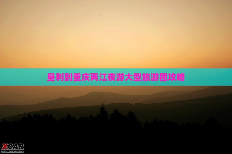 垦利到重庆两江夜游大型旅游团