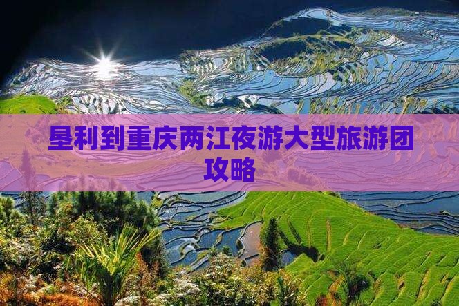 垦利到重庆两江夜游大型旅游团