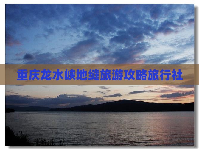 八月去重庆龙水峡地缝旅行社