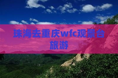 珠海去重庆wfc观景台旅游
