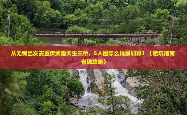 无锡到重庆武隆天生三桥团体旅游