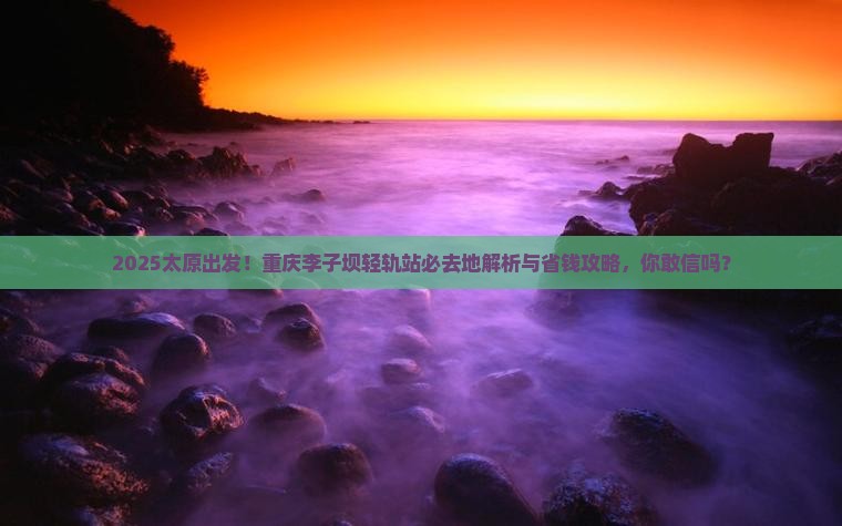 太原到重庆李子坝轻轨站必去地