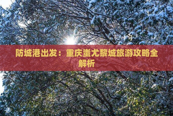 防城港到重庆蚩尤九黎城旅游