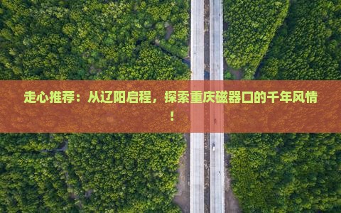 辽阳去重庆磁器口旅行社