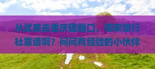 武威到重庆磁器口旅行社