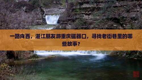 湛江去重庆磁器口攻略