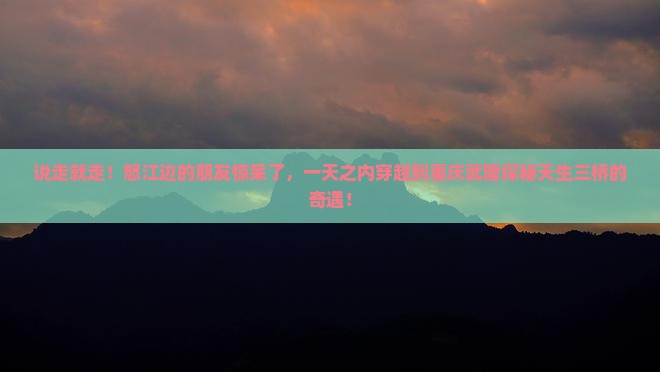 怒江去重庆武隆天生三桥一日