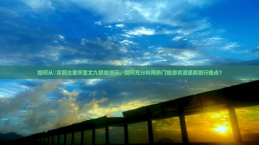 来宾到重庆蚩尤九黎城哪里玩