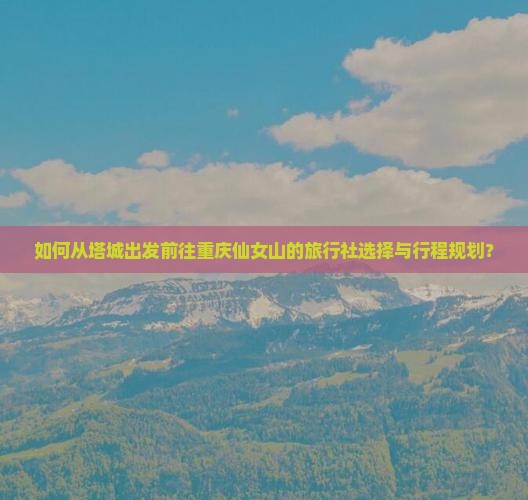 塔城去重庆仙女山旅行社