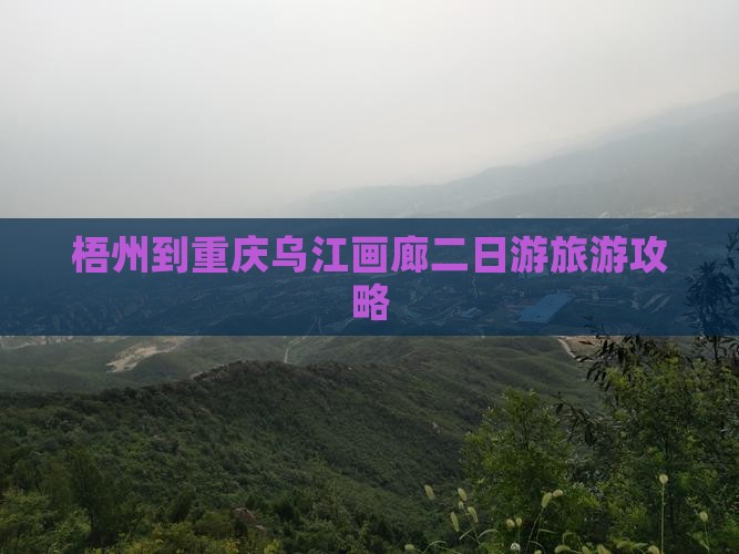 梧州去重庆乌江画廊二日游 梧州去重庆乌江画廊二日游
