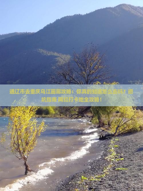通辽市去重庆乌江画廊攻略 通辽市去重庆乌江画廊攻略
