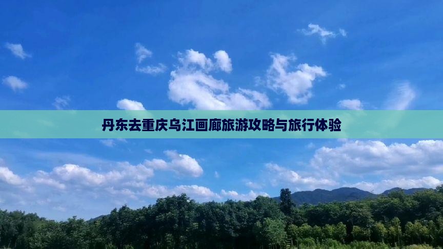 丹东去重庆乌江画廊大型旅游团
