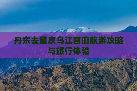 丹东去重庆乌江画廊大型旅游团