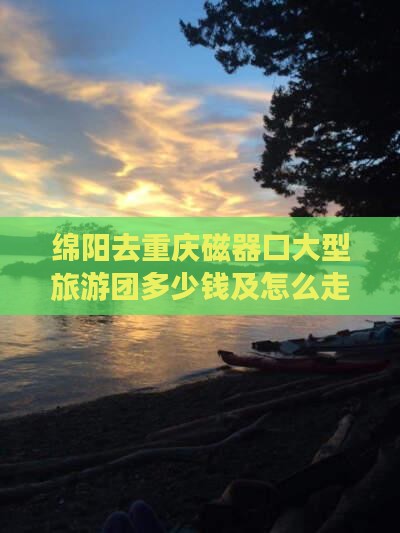 绵阳去重庆磁器口大型旅游团