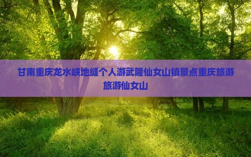 甘南去重庆龙水峡地缝个人游