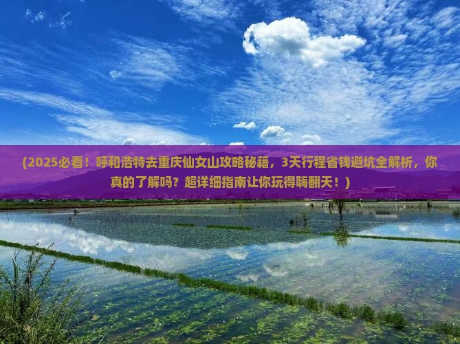 呼和浩特去重庆仙女山景点
