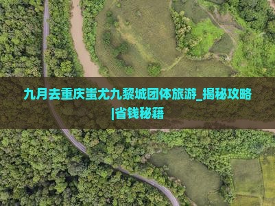 九月去重庆蚩尤九黎城团体旅游