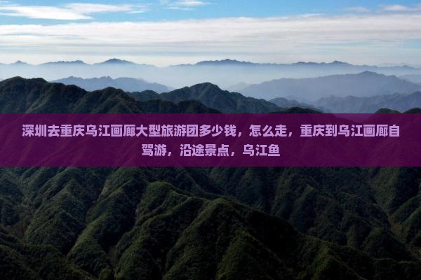 深圳去重庆乌江画廊大型旅游团