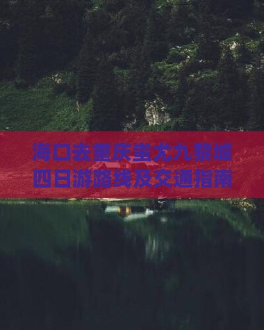 海口去重庆蚩尤九黎城四日游