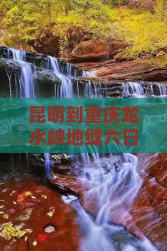 昆明到重庆龙水峡地缝六日游