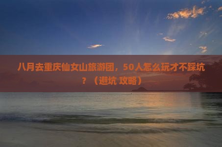 八月到重庆仙女山大型旅游团
