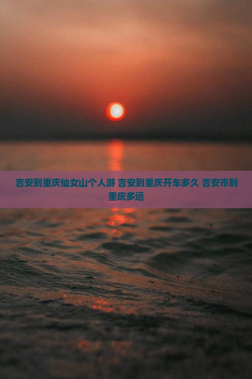 吉安到重庆仙女山个人游